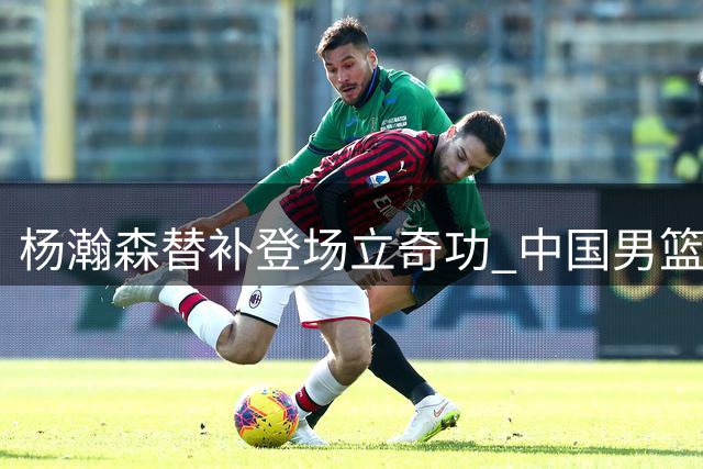 杨瀚森替补登场立奇功 中国男篮9-0攻势逼停对手