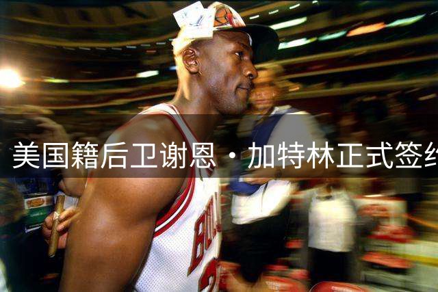 美国籍后卫谢恩·加特林正式签约广州龙狮，待CBA审核后开启生涯